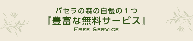 パセラの森の自慢の１つ『豊富な無料サービス』 Free Service